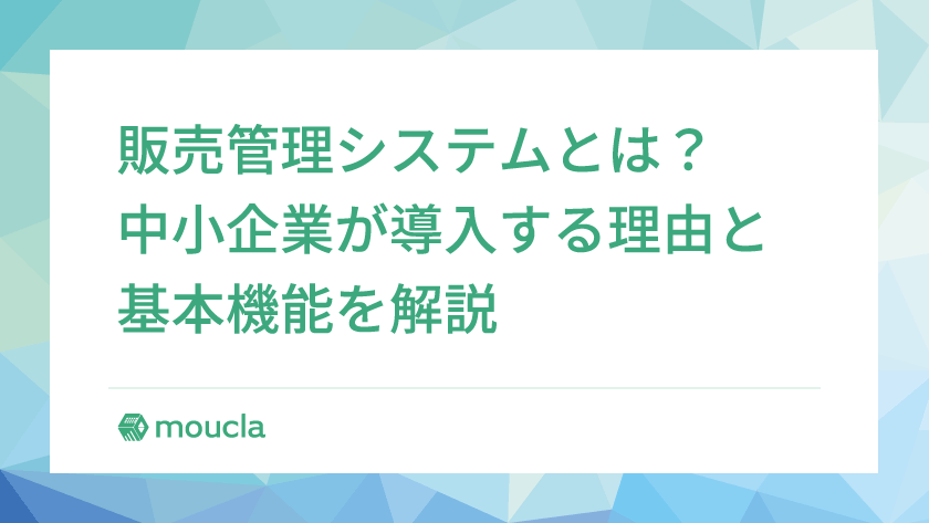 販売管理システムとは？中小企業が導入する理由と基本機能を解説